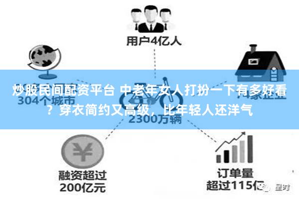 炒股民间配资平台 中老年女人打扮一下有多好看？穿衣简约又高级，比年轻人还洋气