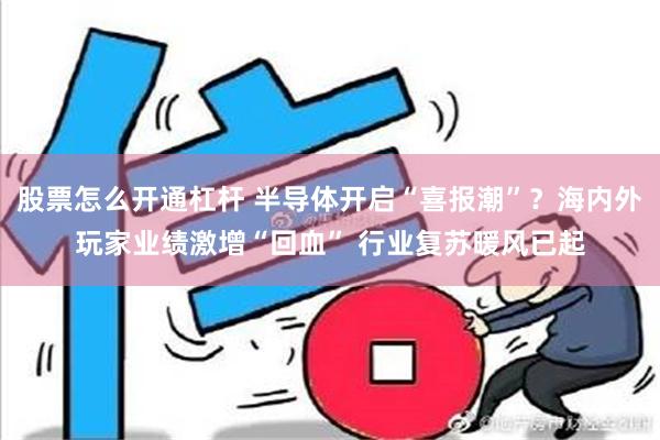 股票怎么开通杠杆 半导体开启“喜报潮”？海内外玩家业绩激增“回血” 行业复苏暖风已起