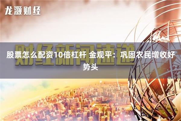 股票怎么配资10倍杠杆 金观平：巩固农民增收好势头