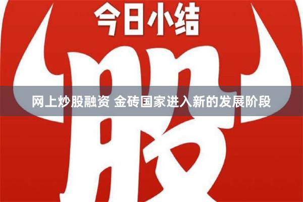 网上炒股融资 金砖国家进入新的发展阶段