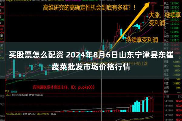 买股票怎么配资 2024年8月6日山东宁津县东崔蔬菜批发市场价格行情