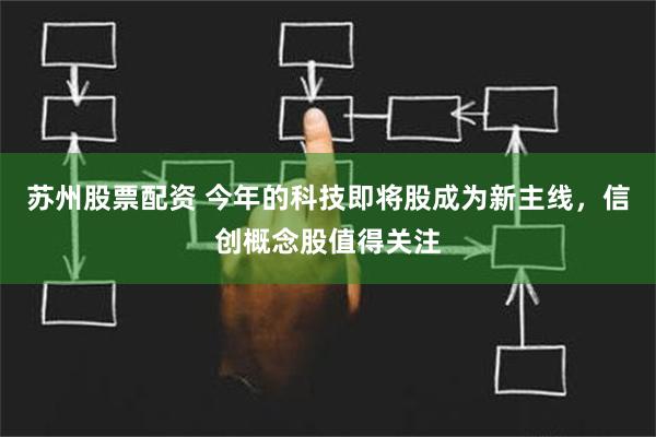 苏州股票配资 今年的科技即将股成为新主线，信创概念股值得关注