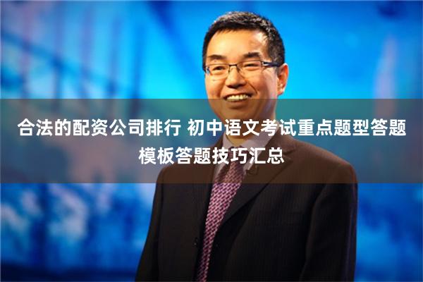 合法的配资公司排行 初中语文考试重点题型答题模板答题技巧汇总