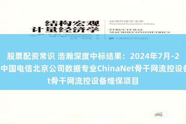 股票配资常识 浩瀚深度中标结果：2024年7月-2025年6月中国电信北京公司数据专业ChinaNet骨干网流控设备维保项目