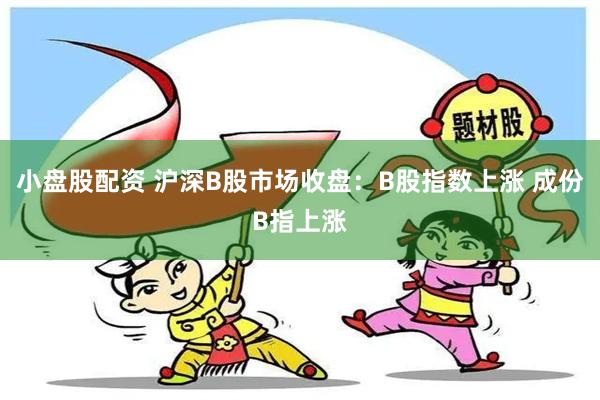 小盘股配资 沪深B股市场收盘：B股指数上涨 成份B指上涨