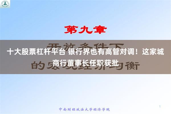 十大股票杠杆平台 银行界也有高管对调！这家城商行董事长任职获批