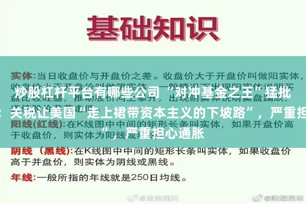 炒股杠杆平台有哪些公司 “对冲基金之王”猛批特朗普：关税让美国“走上裙带资本主义的下坡路”，严重担心通胀