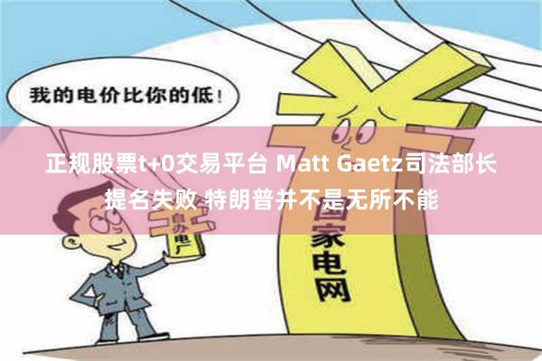 正规股票t+0交易平台 Matt Gaetz司法部长提名失败 特朗普并不是无所不能