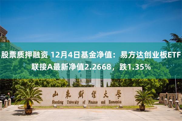 股票质押融资 12月4日基金净值：易方达创业板ETF联接A最新净值2.2668，跌1.35%