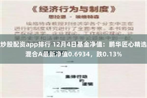 炒股配资app排行 12月4日基金净值：鹏华匠心精选混合A最新净值0.6934，跌0.13%