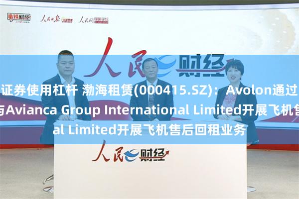 证券使用杠杆 渤海租赁(000415.SZ)：Avolon通过全资子公司与Avianca Group International Limited开展飞机售后回租业务