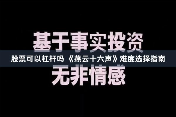 股票可以杠杆吗 《燕云十六声》难度选择指南