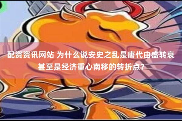 配资资讯网站 为什么说安史之乱是唐代由盛转衰甚至是经济重心南移的转折点？